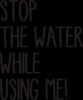 Stop The Water While Using Me